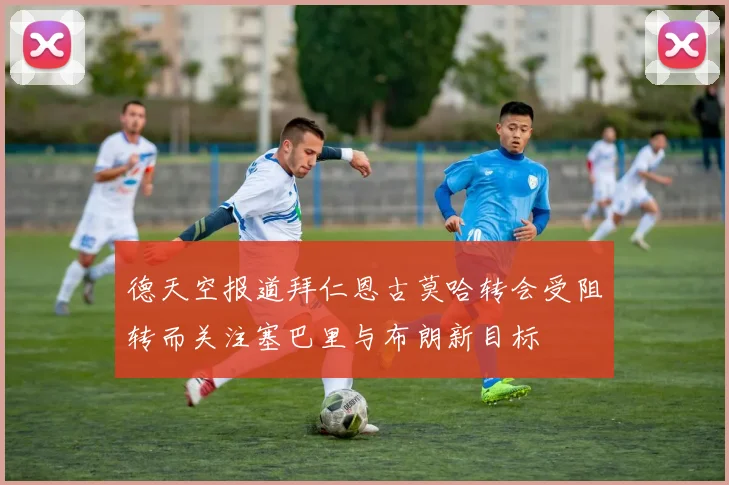 德天空报道拜仁恩古莫哈转会受阻转而关注塞巴里与布朗新目标