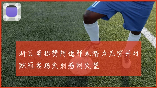 科瓦奇称赞阿德耶米潜力无穷并对欧冠客场失利感到失望