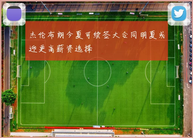 杰伦布朗今夏可续签大合同明夏或迎更高薪资选择