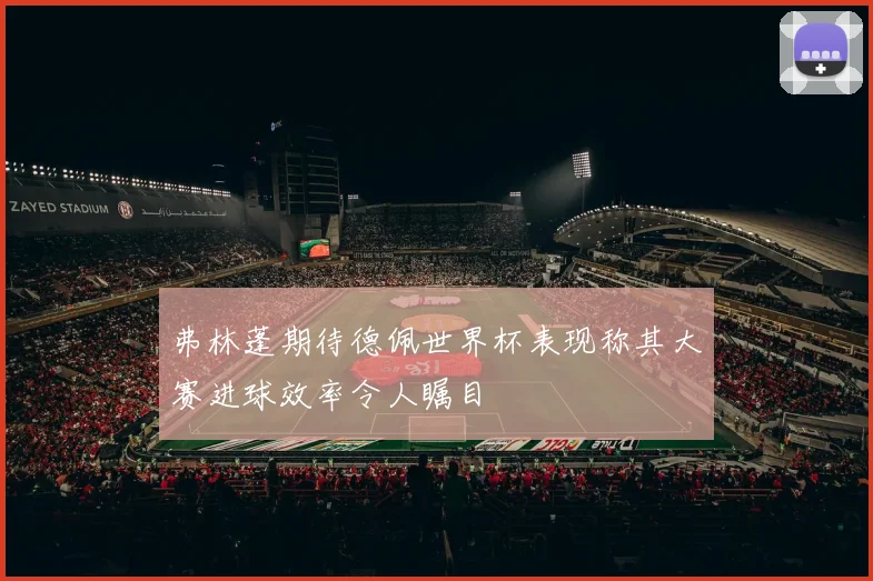 弗林蓬期待德佩世界杯表现称其大赛进球效率令人瞩目