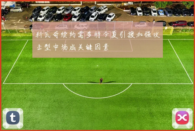 科瓦奇续约需多特今夏引援加强攻击型中场成关键因素