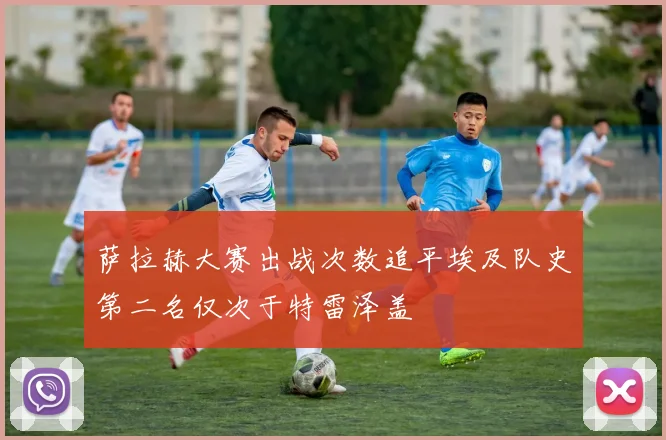 萨拉赫大赛出战次数追平埃及队史第二名仅次于特雷泽盖