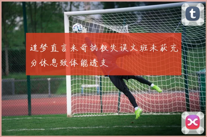 追梦直言米奇执教失误文班未获充分休息致体能透支