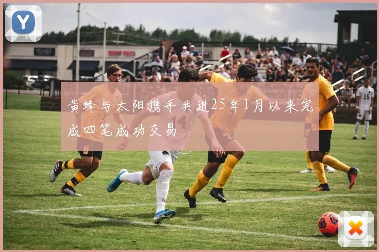 黄蜂与太阳携手共进25年1月以来完成四笔成功交易