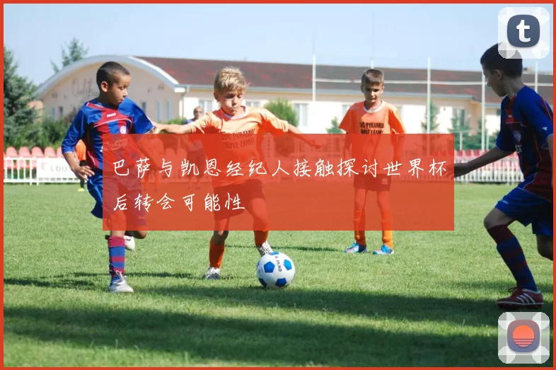 巴萨与凯恩经纪人接触探讨世界杯后转会可能性