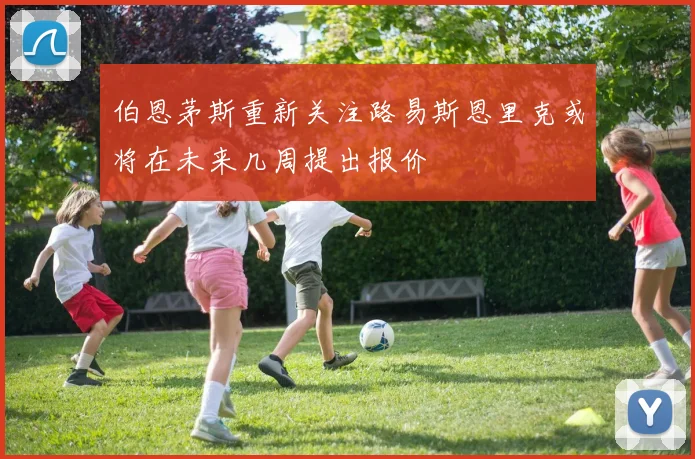 伯恩茅斯重新关注路易斯恩里克或将在未来几周提出报价