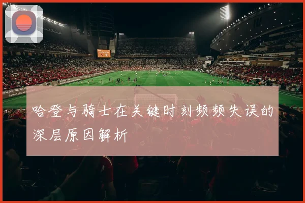 哈登与骑士在关键时刻频频失误的深层原因解析