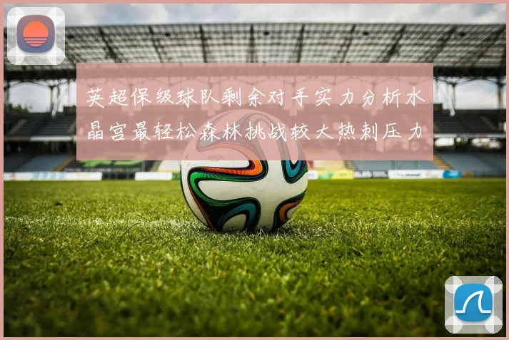 英超保级球队剩余对手实力分析水晶宫最轻松森林挑战较大热刺压力中等